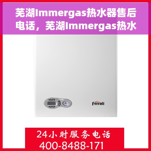 芜湖Immergas热水器售后电话，芜湖Immergas热水器售后服务热线及电话汇总