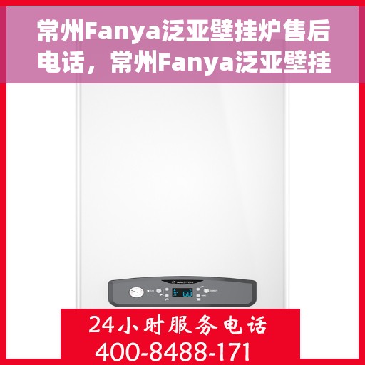 常州Fanya泛亚壁挂炉售后电话，常州Fanya泛亚壁挂炉售后服务热线及电话全攻略