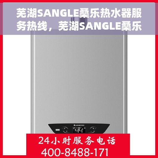 芜湖SANGLE桑乐热水器服务热线，芜湖SANGLE桑乐热水器服务热线，专业售后，温暖您的生活
