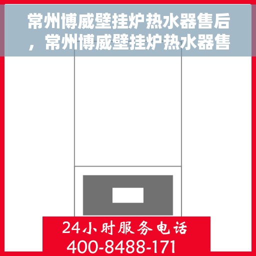 常州博威壁挂炉热水器售后，常州博威壁挂炉热水器售后无忧服务解析