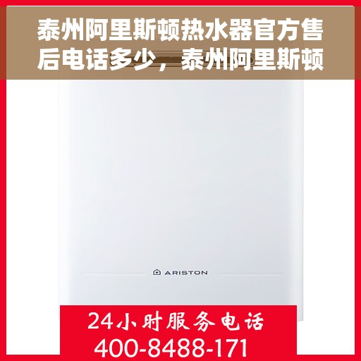 泰州阿里斯顿热水器官方售后电话多少，泰州阿里斯顿热水器售后电话官方查询指南