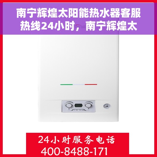 南宁辉煌太阳能热水器客服热线24小时，南宁辉煌太阳能热水器全天候客服热线，贴心服务不打烊