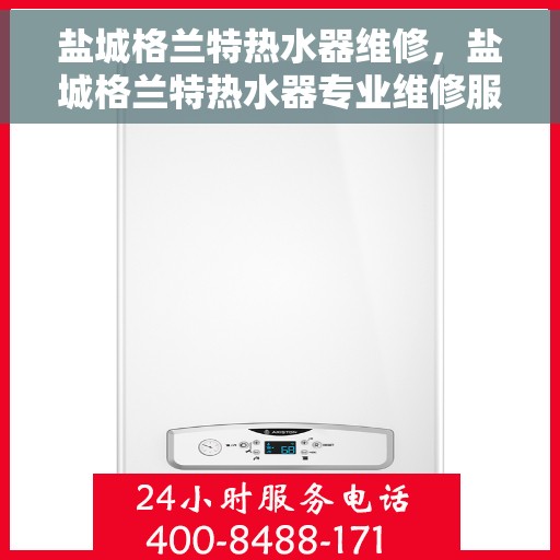 盐城格兰特热水器维修，盐城格兰特热水器专业维修服务