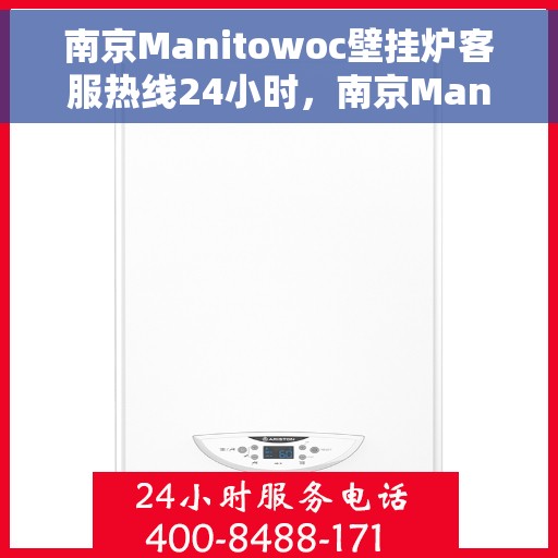 南京Manitowoc壁挂炉客服热线24小时，南京Manitowoc壁挂炉全天候客服热线支持