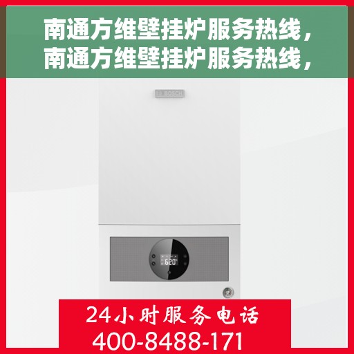 南通方维壁挂炉服务热线，南通方维壁挂炉服务热线，专业维修与保养一站式解决方案