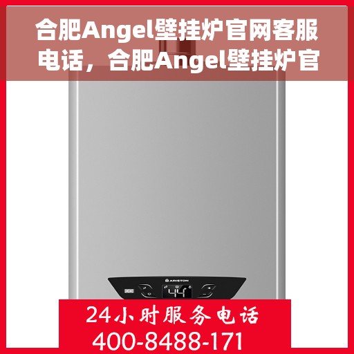 合肥Angel壁挂炉官网客服电话，合肥Angel壁挂炉官网客服热线及售后维修服务指南