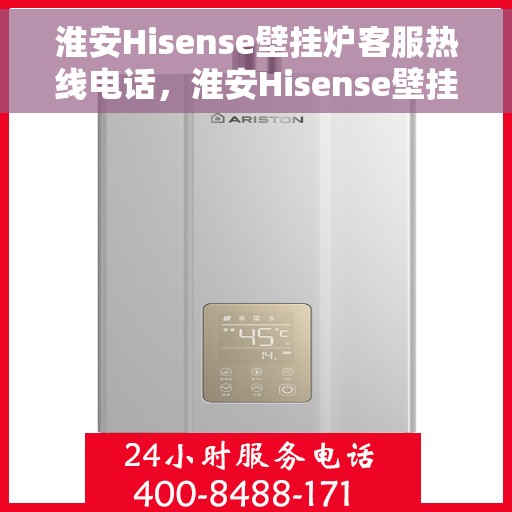 淮安Hisense壁挂炉客服热线电话，淮安Hisense壁挂炉客户服务热线电话，专业解答，贴心服务