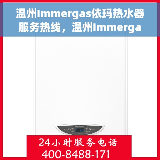 温州Immergas依玛热水器服务热线，温州Immergas依玛热水器服务热线，专业维修与售后支持团队为您服务