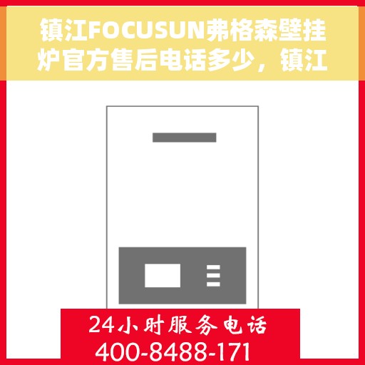 镇江FOCUSUN弗格森壁挂炉官方售后电话多少，镇江FOCUSUN弗格森壁挂炉售后电话及维修服务详解