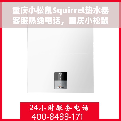 重庆小松鼠Squirrel热水器客服热线电话，重庆小松鼠Squirrel热水器客服热线全攻略，专业解答，贴心服务热线电话全解析