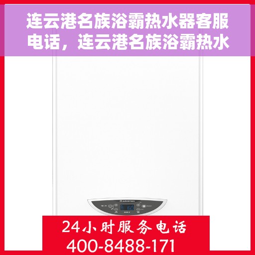 连云港名族浴霸热水器客服电话，连云港名族浴霸热水器客服热线及售后服务指南
