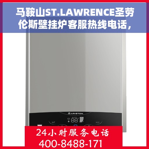 马鞍山ST.LAWRENCE圣劳伦斯壁挂炉客服热线电话，马鞍山ST.LAWRENCE圣劳伦斯壁挂炉客服热线电话及售后服务支持