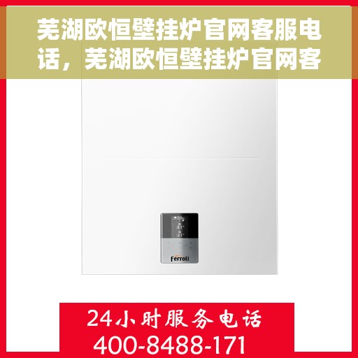 芜湖欧恒壁挂炉官网客服电话，芜湖欧恒壁挂炉官网客服热线及售后支持服务