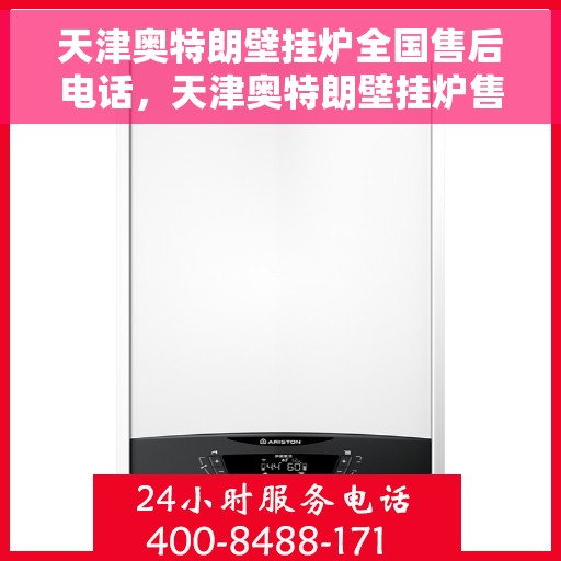 天津奥特朗壁挂炉全国售后电话，天津奥特朗壁挂炉售后服务热线及全国售后电话汇总