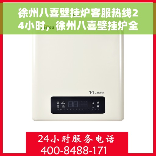 徐州八喜壁挂炉客服热线24小时,徐州八喜壁挂炉全天候客服热线,温暖服务不打烊 徐州八喜壁挂炉客服热线24小时,徐州八喜壁挂炉全天候客服热线,温暖服务不打烊