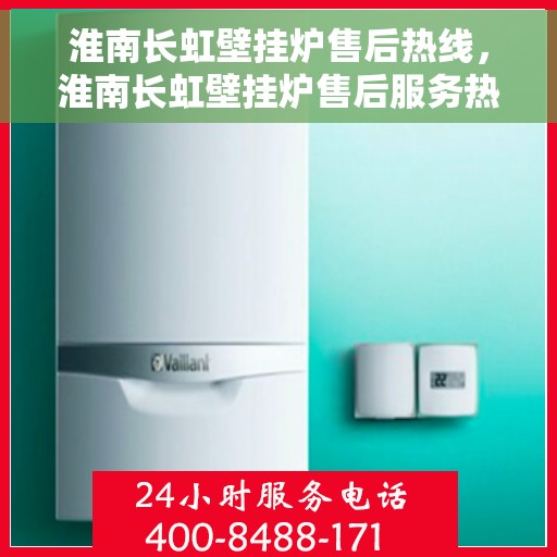淮南长虹壁挂炉售后热线，淮南长虹壁挂炉售后服务热线，专业团队，贴心保障