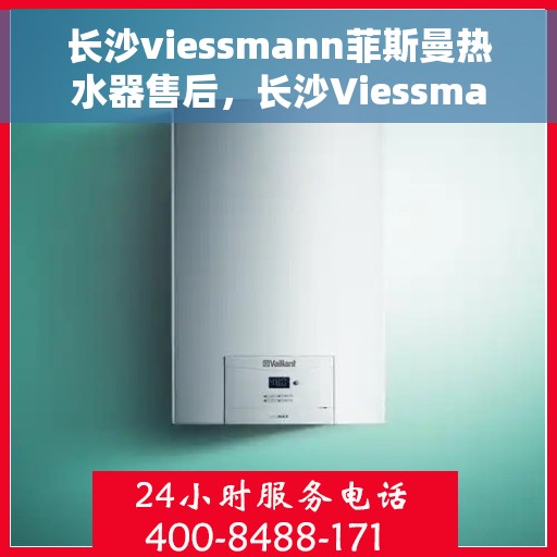长沙viessmann菲斯曼热水器售后，长沙Viessmann菲斯曼热水器售后，专业服务，贴心保障