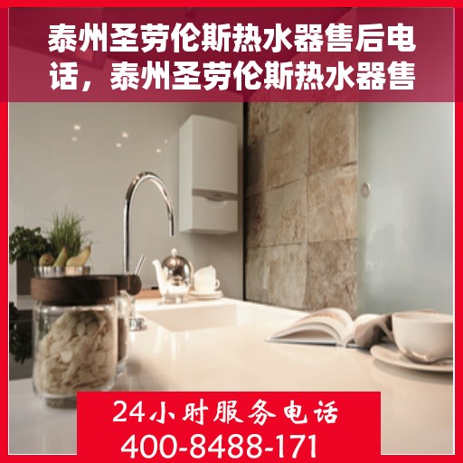 泰州圣劳伦斯热水器售后电话，泰州圣劳伦斯热水器售后服务热线及电话指南