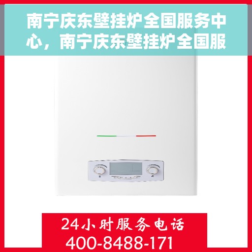 南宁庆东壁挂炉全国服务中心，南宁庆东壁挂炉全国服务中心，专业维修与优质服务并行