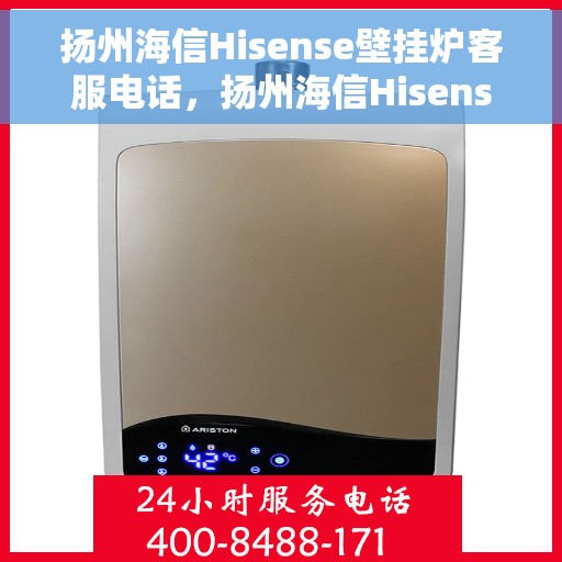 扬州海信Hisense壁挂炉客服电话，扬州海信Hisense壁挂炉客服热线及售后支持服务指南