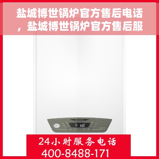盐城博世锅炉官方售后电话，盐城博世锅炉官方售后服务热线，专业解决您的锅炉问题！