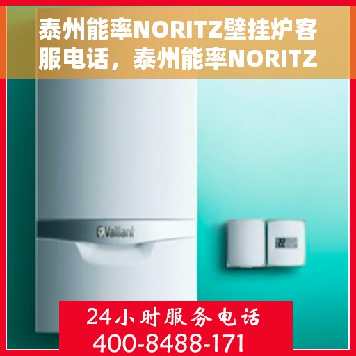 泰州能率NORITZ壁挂炉客服电话，泰州能率NORITZ壁挂炉客服热线及咨询支持服务指南