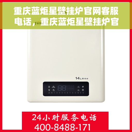 重庆蓝炬星壁挂炉官网客服电话，重庆蓝炬星壁挂炉官网客服热线——专业解答，温暖您的生活