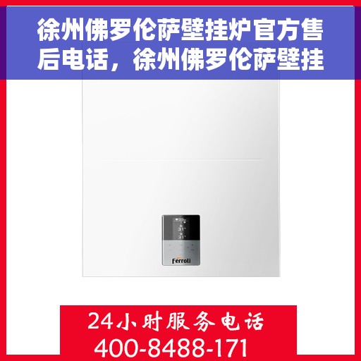 徐州佛罗伦萨壁挂炉官方售后电话，徐州佛罗伦萨壁挂炉售后服务中心联系电话