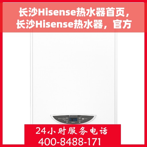 长沙Hisense热水器首页，长沙Hisense热水器，官方首页亮相，品质之选开启舒适生活