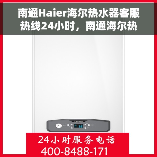 南通Haier海尔热水器客服热线24小时，南通海尔热水器全天候客服热线，贴心服务不打烊