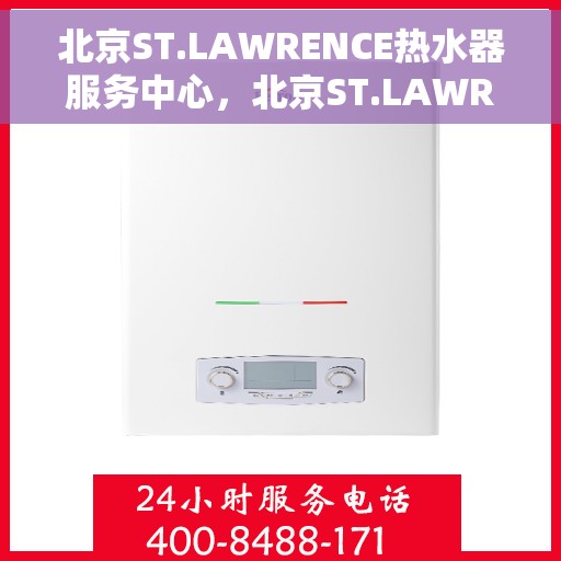 北京ST.LAWRENCE热水器服务中心，北京ST.LAWRENCE热水器专业维修服务中心
