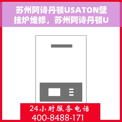 苏州阿诗丹顿USATON壁挂炉维修，苏州阿诗丹顿USATON壁挂炉专业维修指南