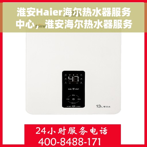 淮安Haier海尔热水器服务中心，淮安海尔热水器服务中心，专业维修与贴心服务