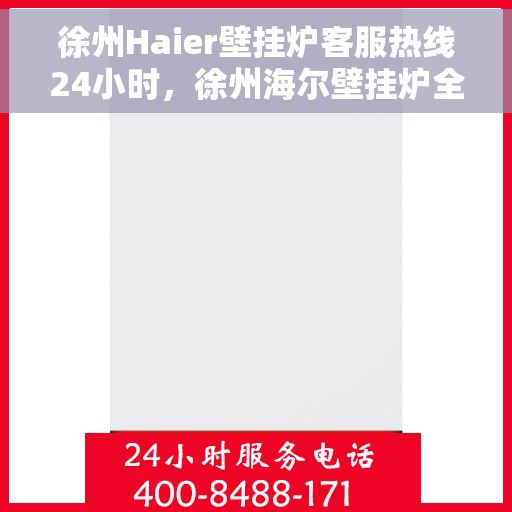 徐州Haier壁挂炉客服热线24小时，徐州海尔壁挂炉全天候客服热线，温暖服务不打烊