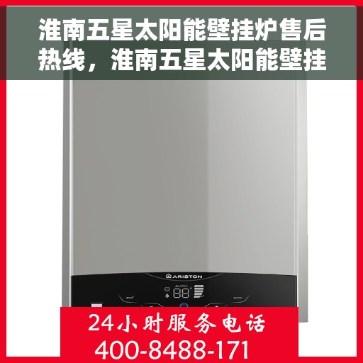 淮南五星太阳能壁挂炉售后热线，淮南五星太阳能壁挂炉售后服务热线，专业解决您的壁挂炉问题