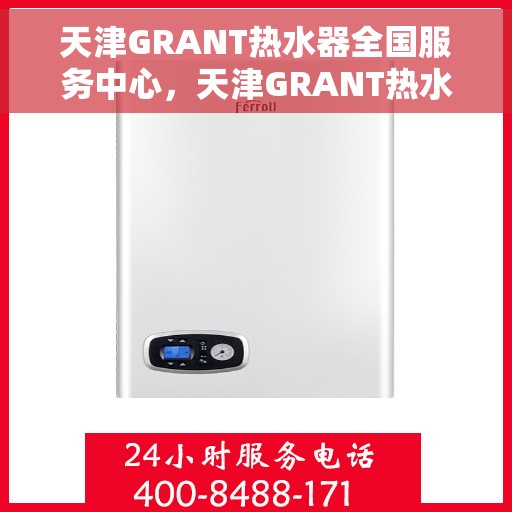 天津GRANT热水器全国服务中心，天津GRANT热水器全国售后服务中心，专业维修与优质服务同步进行