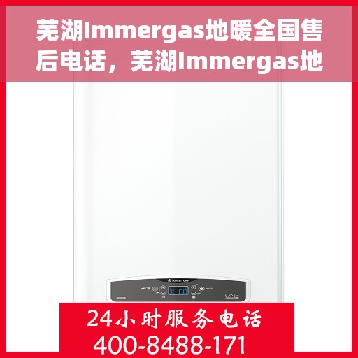 芜湖Immergas地暖全国售后电话，芜湖Immergas地暖售后全国服务热线及电话支持详情