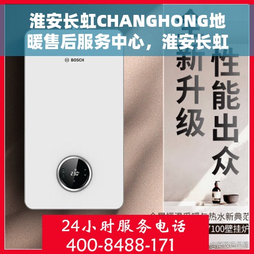 淮安长虹CHANGHONG地暖售后服务中心，淮安长虹地暖售后服务中心，专业品质，温暖无忧