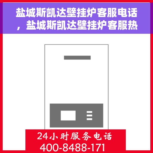 盐城斯凯达壁挂炉客服电话，盐城斯凯达壁挂炉客服热线及售后支持服务介绍
