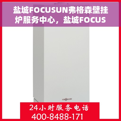 盐城FOCUSUN弗格森壁挂炉服务中心，盐城FOCUSUN弗格森壁挂炉专业服务中心