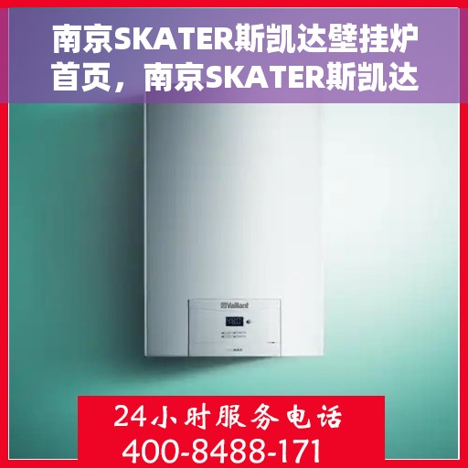 南京SKATER斯凯达壁挂炉首页，南京SKATER斯凯达壁挂炉，温暖生活的首选之页