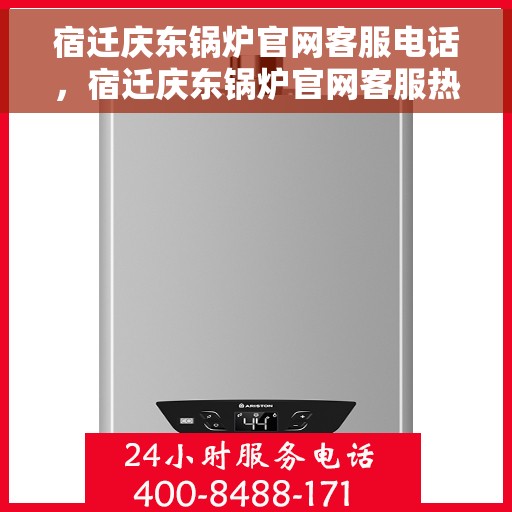 宿迁庆东锅炉官网客服电话，宿迁庆东锅炉官网客服热线电话公布