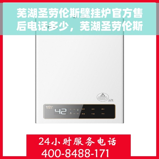 芜湖圣劳伦斯壁挂炉官方售后电话多少，芜湖圣劳伦斯壁挂炉售后服务官方电话公布