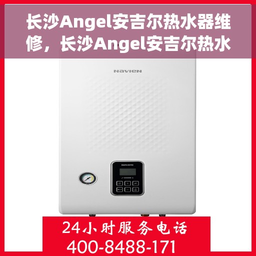 长沙Angel安吉尔热水器维修，长沙Angel安吉尔热水器专业维修服务