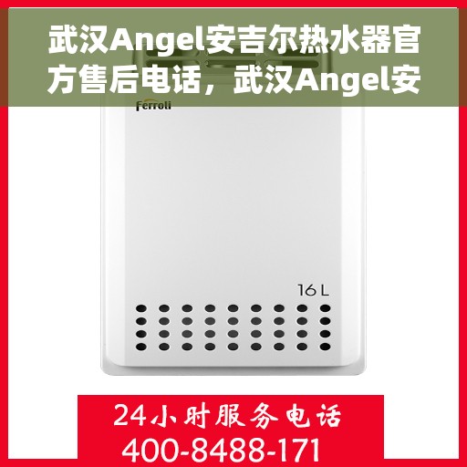 武汉Angel安吉尔热水器官方售后电话，武汉Angel安吉尔热水器售后官方联系电话，专业解决您的热水问题