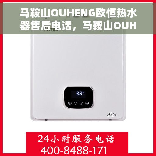 马鞍山OUHENG欧恒热水器售后电话，马鞍山OUHENG欧恒热水器售后服务热线及电话全攻略