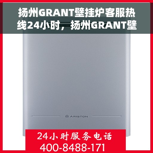 扬州GRANT壁挂炉客服热线24小时，扬州GRANT壁挂炉全天候客服热线，温暖无忧，服务随时在线