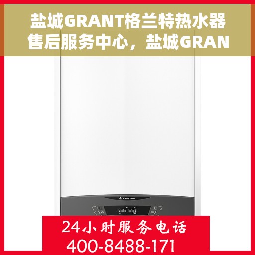 盐城GRANT格兰特热水器售后服务中心，盐城GRANT格兰特热水器售后服务中心，专业维修与服务团队