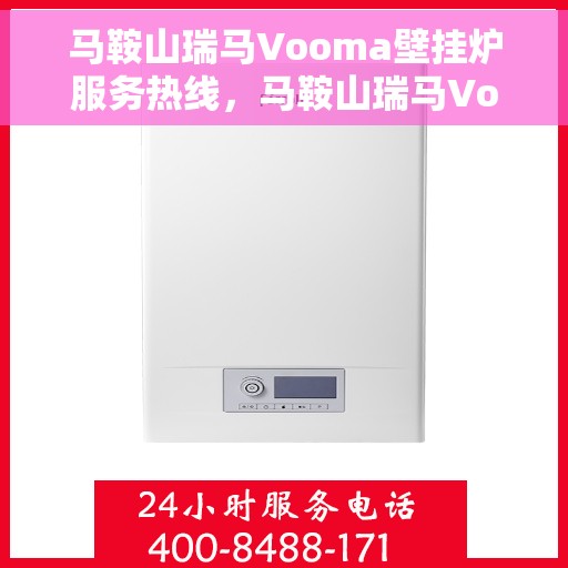 马鞍山瑞马Vooma壁挂炉服务热线，马鞍山瑞马Vooma壁挂炉服务热线，专业维修与保养一站式解决方案
