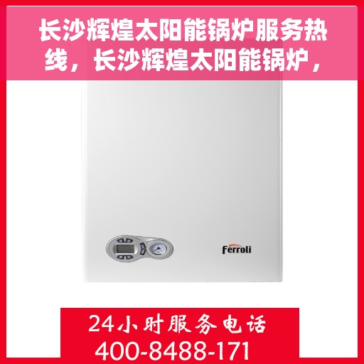 长沙辉煌太阳能锅炉服务热线，长沙辉煌太阳能锅炉，专业维修服务热线